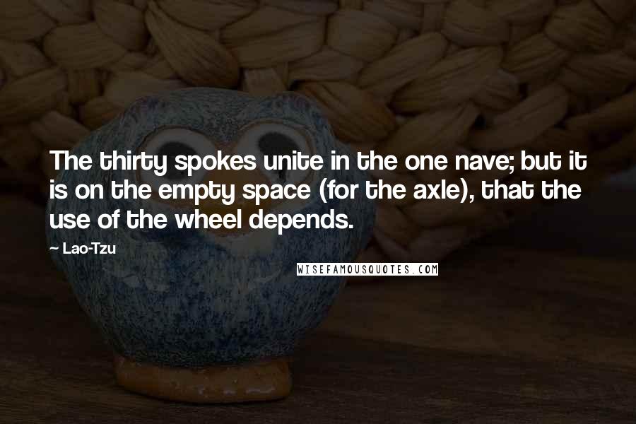 Lao-Tzu Quotes: The thirty spokes unite in the one nave; but it is on the empty space (for the axle), that the use of the wheel depends.