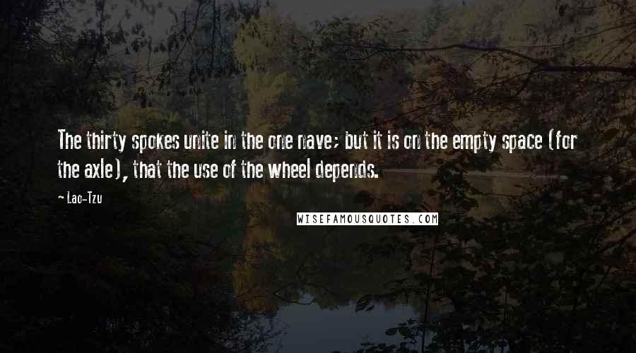 Lao-Tzu Quotes: The thirty spokes unite in the one nave; but it is on the empty space (for the axle), that the use of the wheel depends.