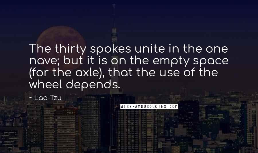 Lao-Tzu Quotes: The thirty spokes unite in the one nave; but it is on the empty space (for the axle), that the use of the wheel depends.