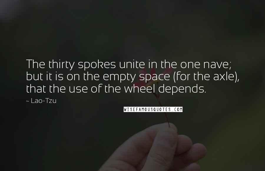 Lao-Tzu Quotes: The thirty spokes unite in the one nave; but it is on the empty space (for the axle), that the use of the wheel depends.