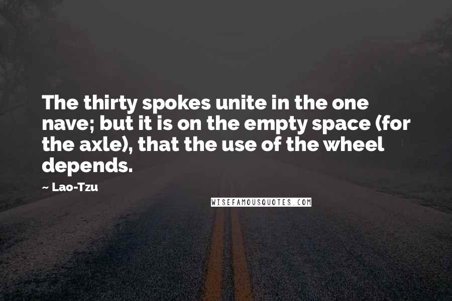 Lao-Tzu Quotes: The thirty spokes unite in the one nave; but it is on the empty space (for the axle), that the use of the wheel depends.