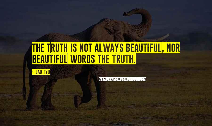 Lao-Tzu Quotes: The truth is not always beautiful, nor beautiful words the truth.