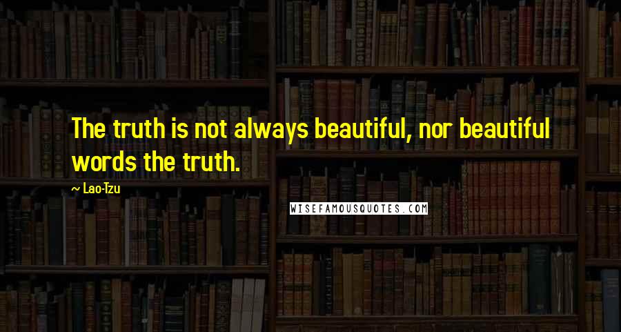 Lao-Tzu Quotes: The truth is not always beautiful, nor beautiful words the truth.