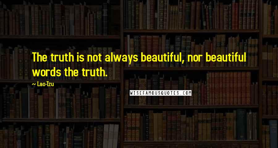 Lao-Tzu Quotes: The truth is not always beautiful, nor beautiful words the truth.