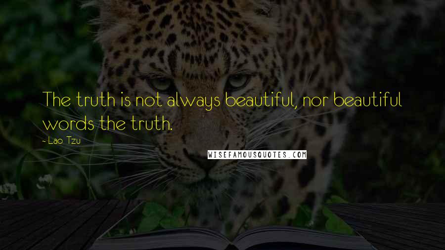 Lao-Tzu Quotes: The truth is not always beautiful, nor beautiful words the truth.