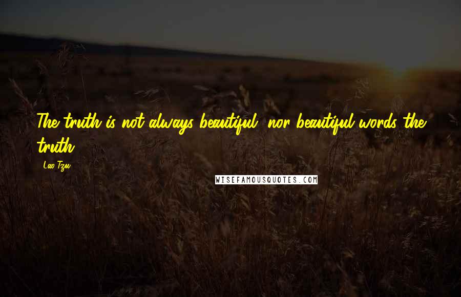 Lao-Tzu Quotes: The truth is not always beautiful, nor beautiful words the truth.