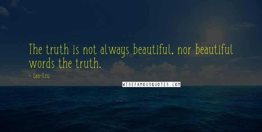 Lao-Tzu Quotes: The truth is not always beautiful, nor beautiful words the truth.