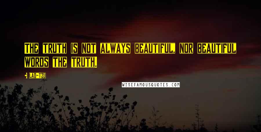 Lao-Tzu Quotes: The truth is not always beautiful, nor beautiful words the truth.
