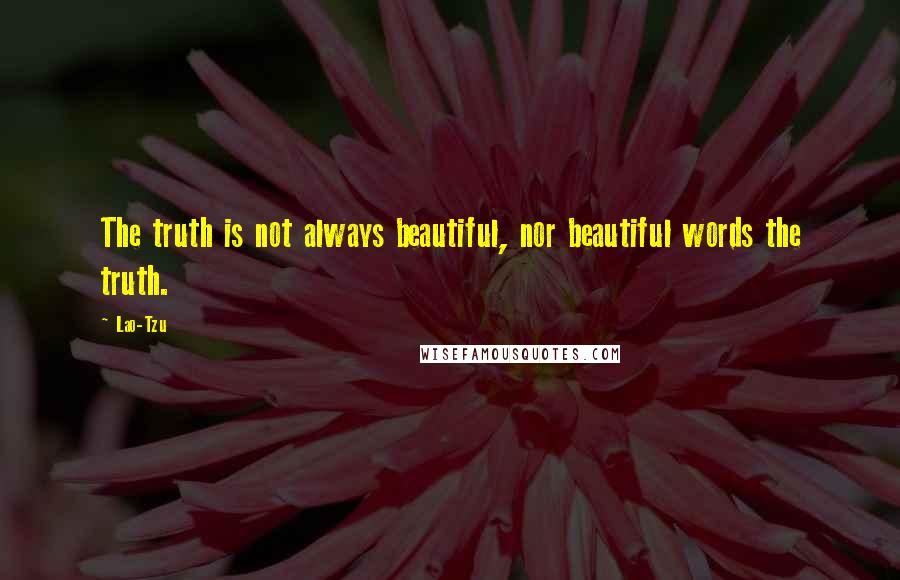 Lao-Tzu Quotes: The truth is not always beautiful, nor beautiful words the truth.