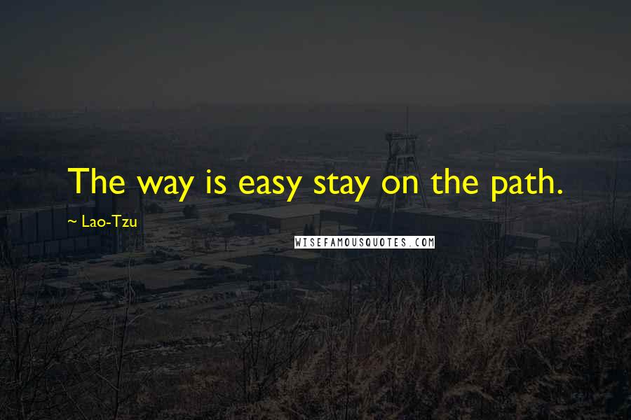 Lao-Tzu Quotes: The way is easy stay on the path.