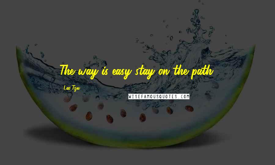 Lao-Tzu Quotes: The way is easy stay on the path.