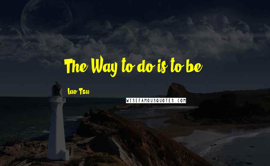 Lao-Tzu Quotes: The Way to do is to be.