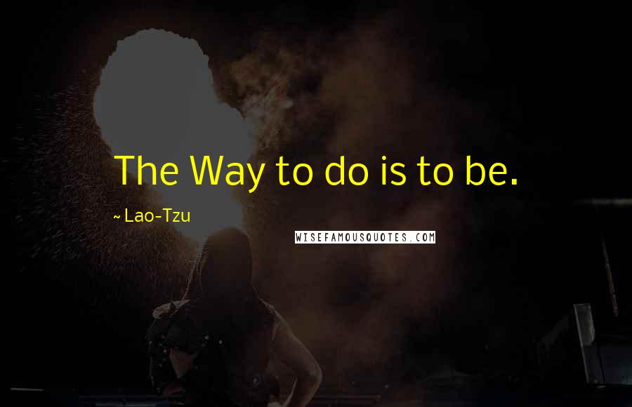 Lao-Tzu Quotes: The Way to do is to be.