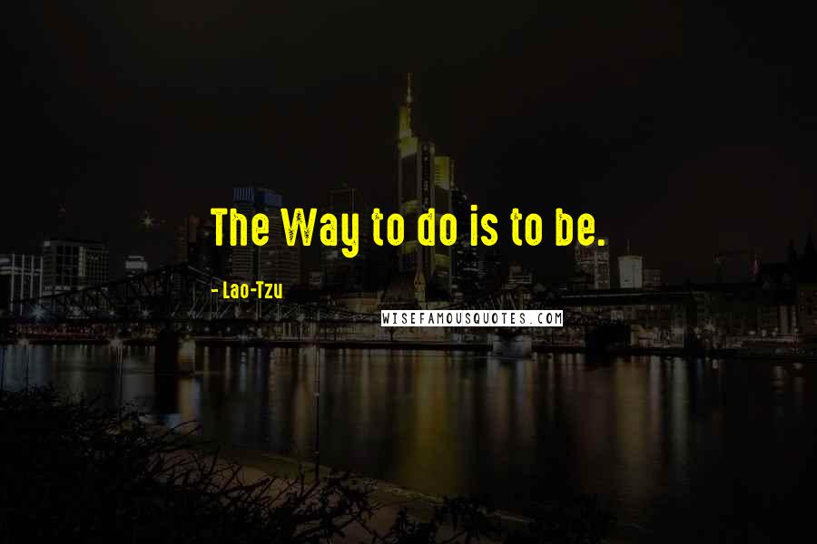 Lao-Tzu Quotes: The Way to do is to be.
