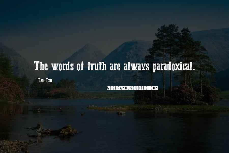 Lao-Tzu Quotes: The words of truth are always paradoxical.