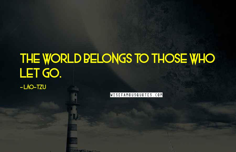 Lao-Tzu Quotes: The world belongs to those who let go.