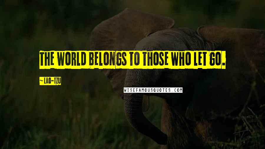 Lao-Tzu Quotes: The world belongs to those who let go.