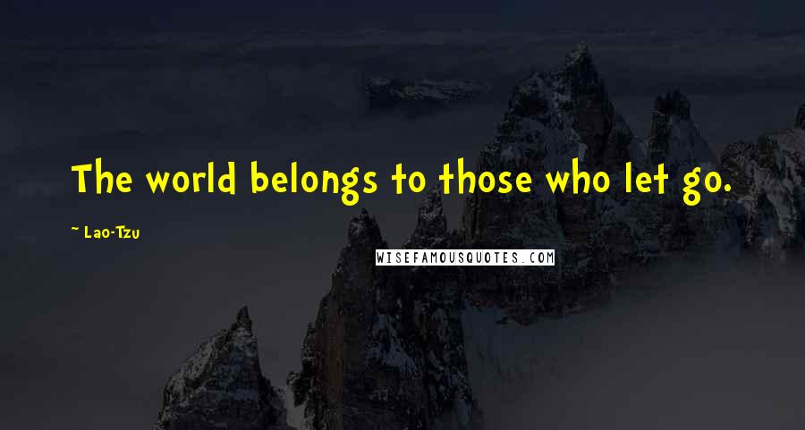 Lao-Tzu Quotes: The world belongs to those who let go.