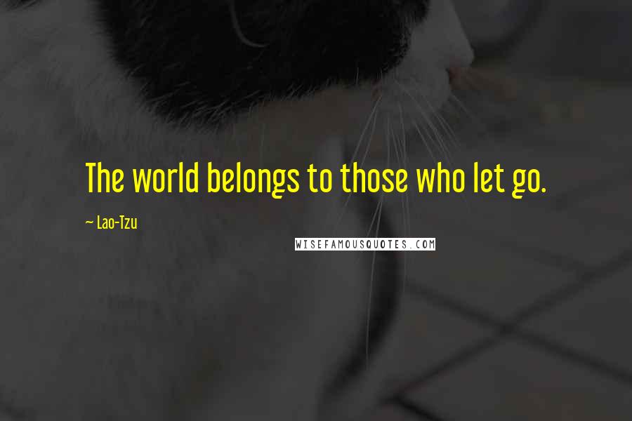 Lao-Tzu Quotes: The world belongs to those who let go.