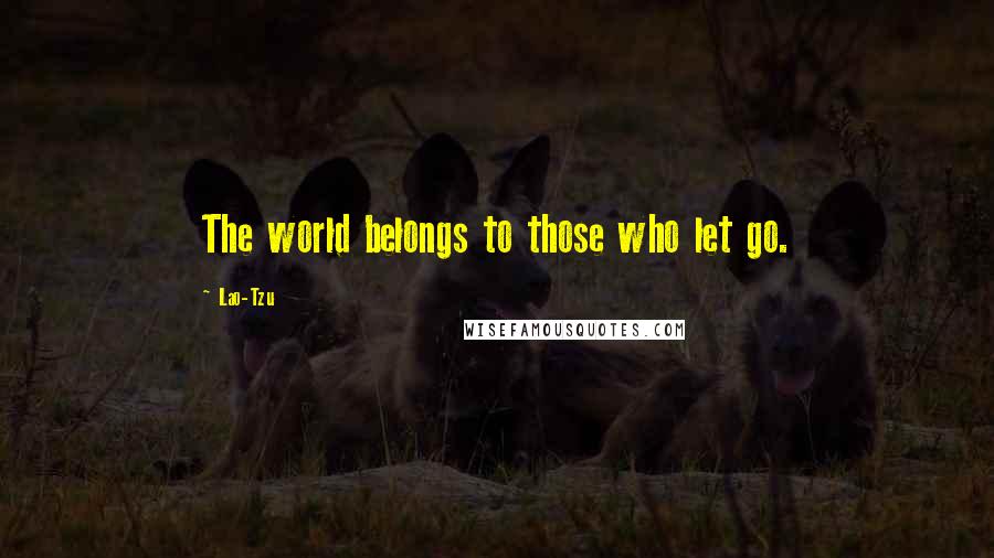 Lao-Tzu Quotes: The world belongs to those who let go.