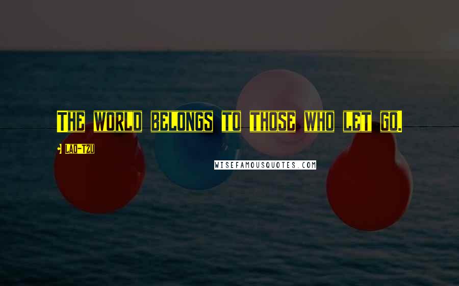 Lao-Tzu Quotes: The world belongs to those who let go.