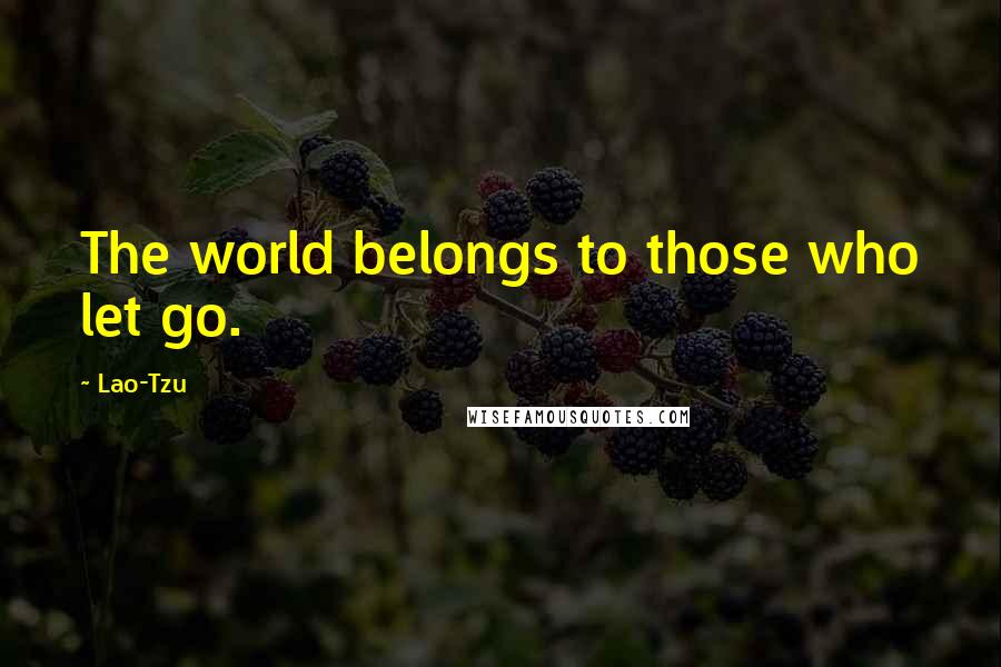 Lao-Tzu Quotes: The world belongs to those who let go.