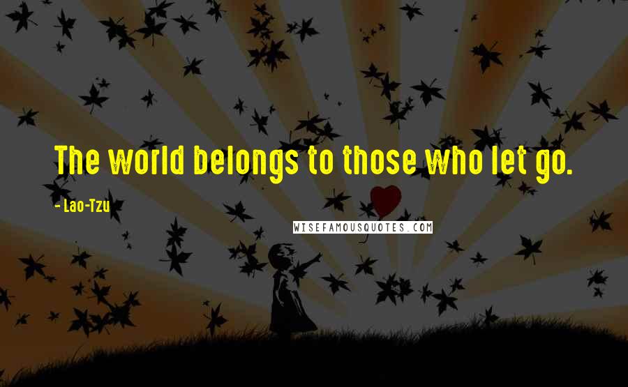 Lao-Tzu Quotes: The world belongs to those who let go.