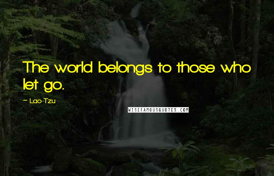 Lao-Tzu Quotes: The world belongs to those who let go.