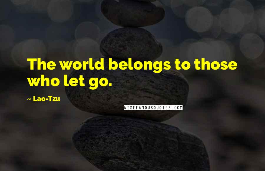 Lao-Tzu Quotes: The world belongs to those who let go.