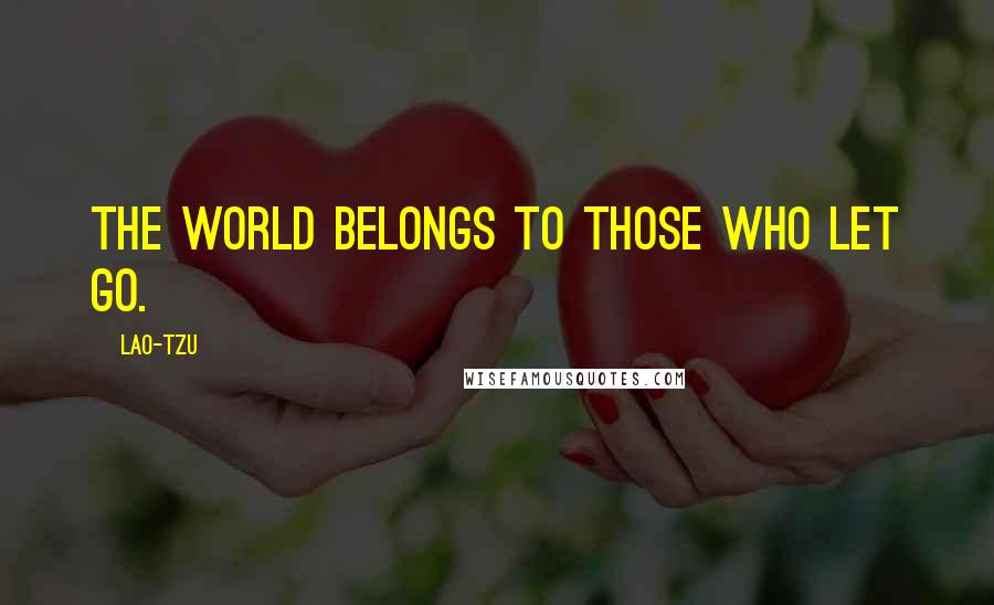 Lao-Tzu Quotes: The world belongs to those who let go.