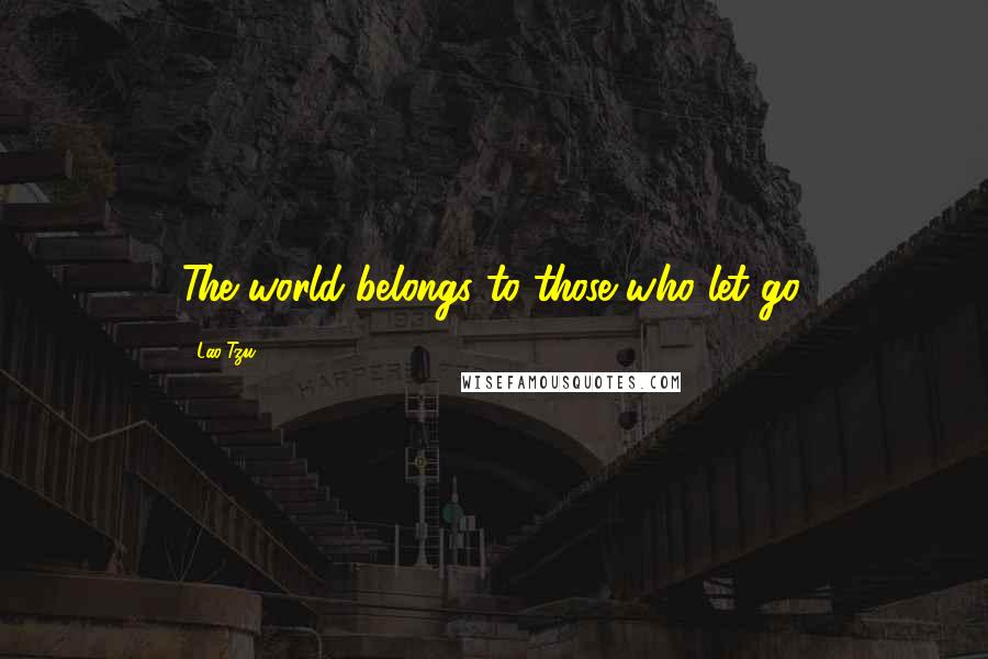 Lao-Tzu Quotes: The world belongs to those who let go.