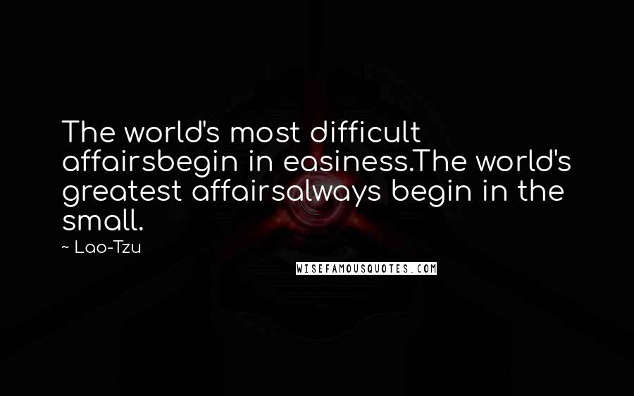 Lao-Tzu Quotes: The world's most difficult affairsbegin in easiness.The world's greatest affairsalways begin in the small.