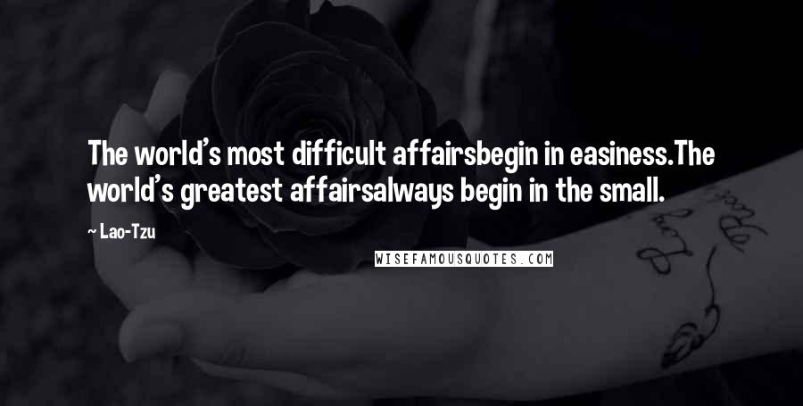 Lao-Tzu Quotes: The world's most difficult affairsbegin in easiness.The world's greatest affairsalways begin in the small.