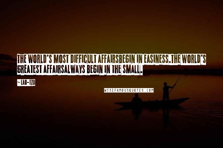 Lao-Tzu Quotes: The world's most difficult affairsbegin in easiness.The world's greatest affairsalways begin in the small.