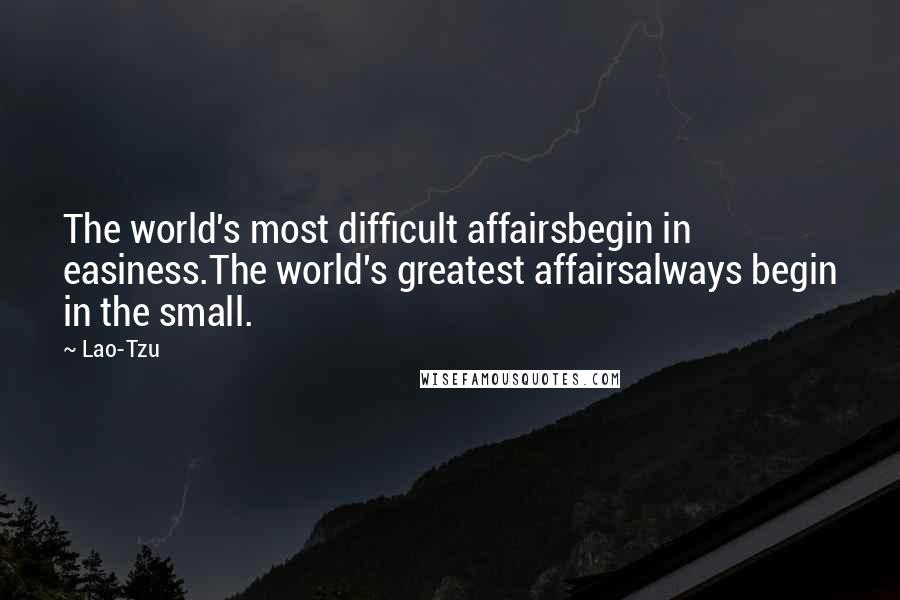 Lao-Tzu Quotes: The world's most difficult affairsbegin in easiness.The world's greatest affairsalways begin in the small.