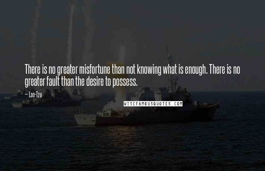 Lao-Tzu Quotes: There is no greater misfortune than not knowing what is enough. There is no greater fault than the desire to possess.