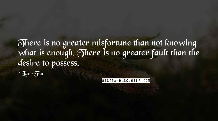 Lao-Tzu Quotes: There is no greater misfortune than not knowing what is enough. There is no greater fault than the desire to possess.