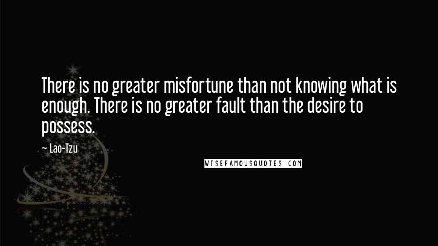 Lao-Tzu Quotes: There is no greater misfortune than not knowing what is enough. There is no greater fault than the desire to possess.