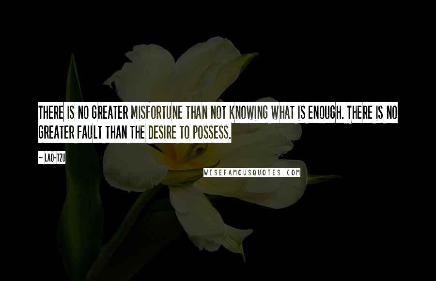 Lao-Tzu Quotes: There is no greater misfortune than not knowing what is enough. There is no greater fault than the desire to possess.