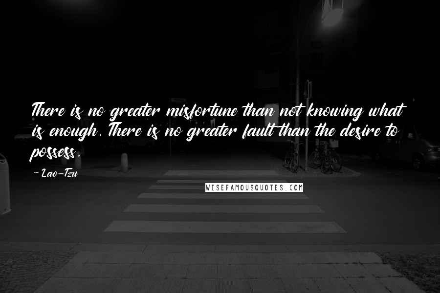 Lao-Tzu Quotes: There is no greater misfortune than not knowing what is enough. There is no greater fault than the desire to possess.