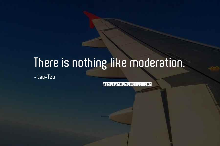 Lao-Tzu Quotes: There is nothing like moderation.