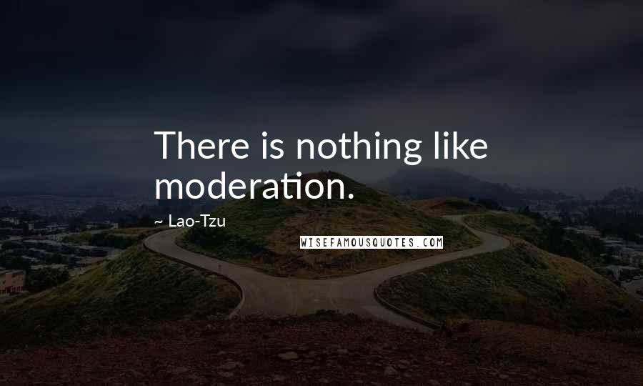 Lao-Tzu Quotes: There is nothing like moderation.
