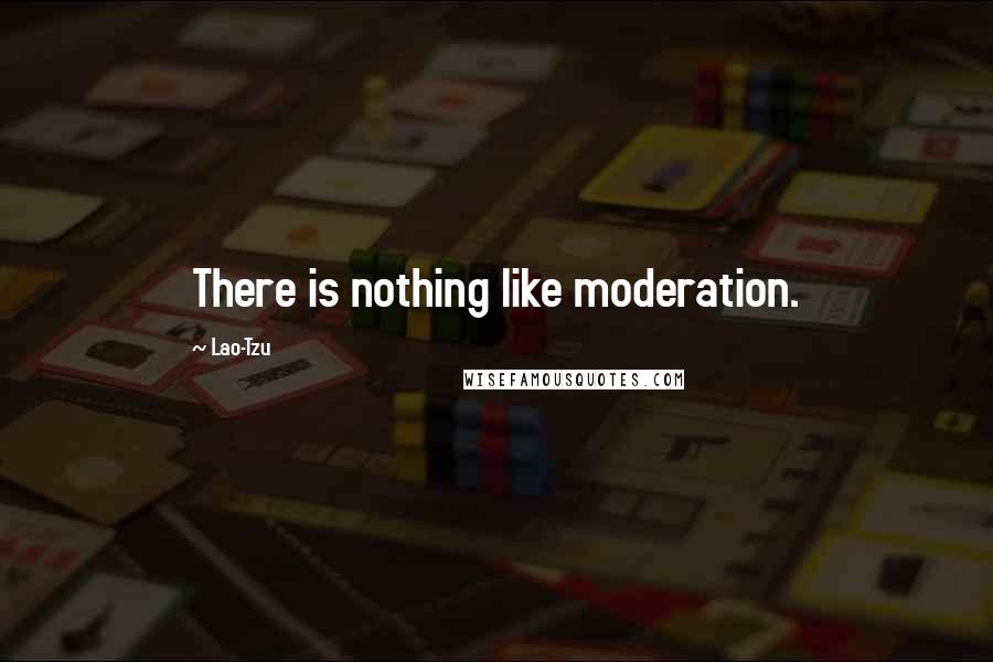 Lao-Tzu Quotes: There is nothing like moderation.