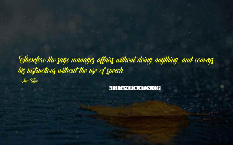 Lao-Tzu Quotes: Therefore the sage manages affairs without doing anything, and conveys his instructions without the use of speech.