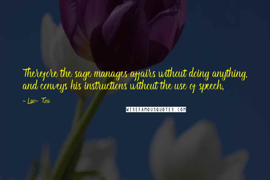 Lao-Tzu Quotes: Therefore the sage manages affairs without doing anything, and conveys his instructions without the use of speech.