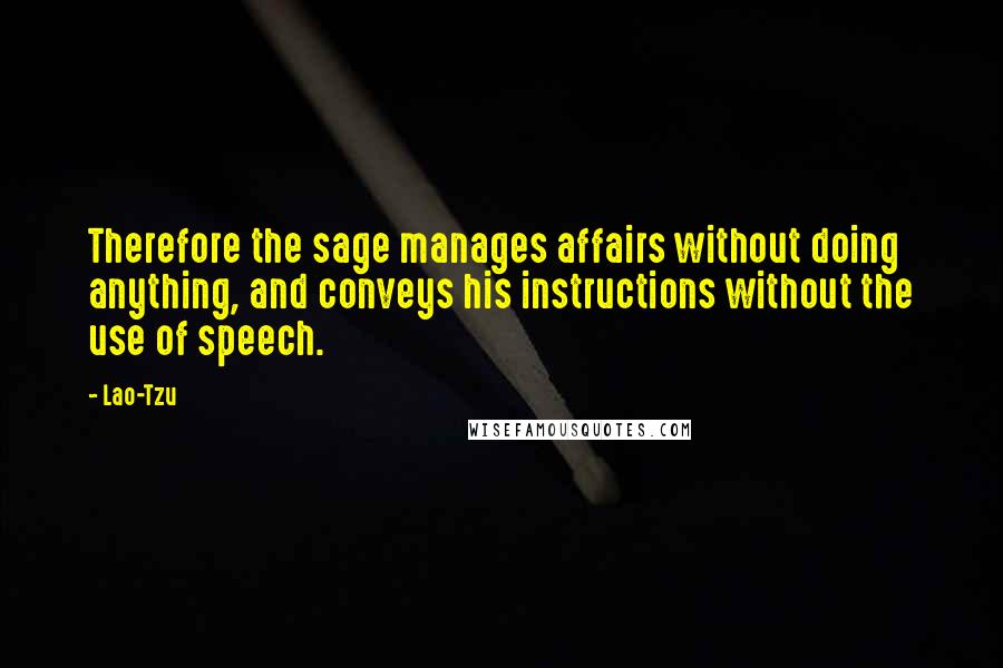 Lao-Tzu Quotes: Therefore the sage manages affairs without doing anything, and conveys his instructions without the use of speech.