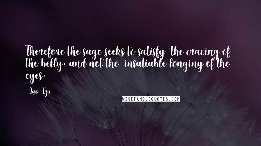 Lao-Tzu Quotes: Therefore the sage seeks to satisfy (the craving of) the belly, and not the (insatiable longing of the) eyes.