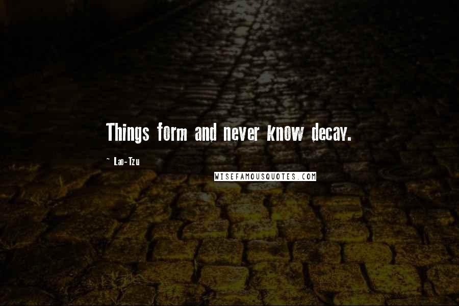 Lao-Tzu Quotes: Things form and never know decay.