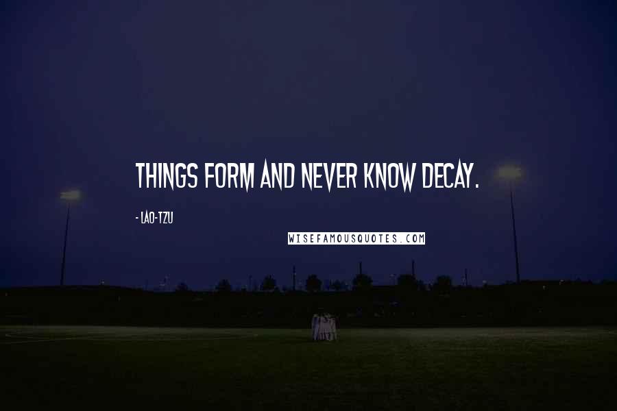 Lao-Tzu Quotes: Things form and never know decay.