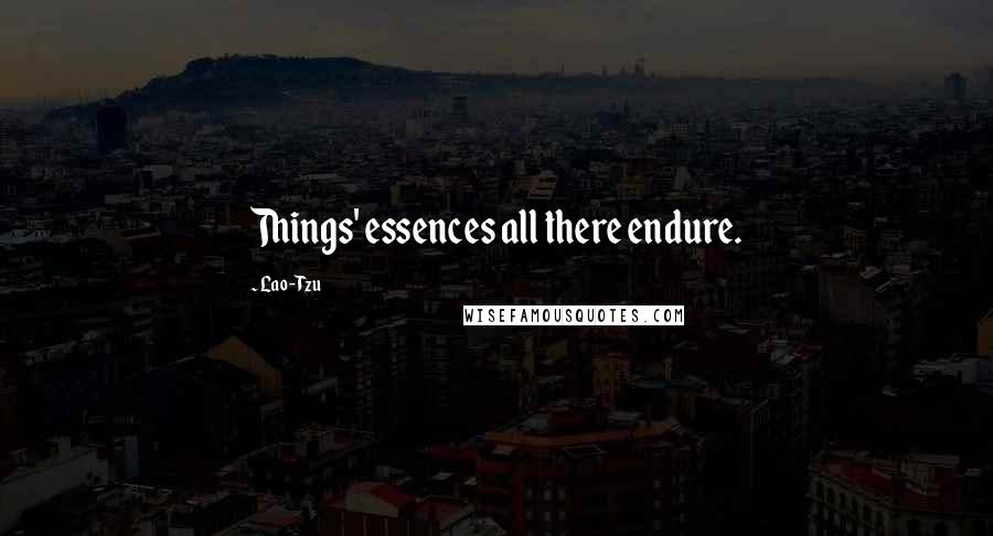 Lao-Tzu Quotes: Things' essences all there endure.